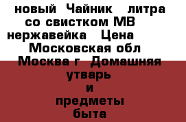 новый  Чайник 3 литра со свистком МВ1622 нержавейка › Цена ­ 700 - Московская обл., Москва г. Домашняя утварь и предметы быта » Посуда и кухонные принадлежности   